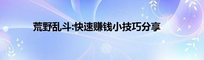 荒野乱斗:快速赚钱小技巧分享