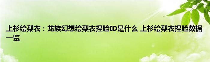 上杉绘梨衣：龙族幻想绘梨衣捏脸ID是什么 上杉绘梨衣捏脸数据一览