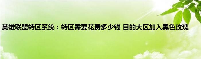 英雄联盟转区系统：转区需要花费多少钱 目的大区加入黑色玫瑰