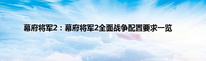 幕府将军2：幕府将军2全面战争配置要求一览