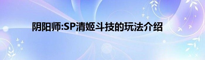 阴阳师:SP清姬斗技的玩法介绍