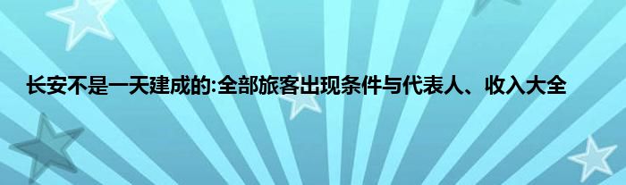 长安不是一天建成的:全部旅客出现条件与代表人、收入大全