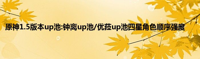 原神1.5版本up池:钟离up池/优菈up池四星角色顺序强度