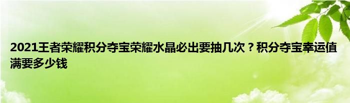 2021王者荣耀积分夺宝荣耀水晶必出要抽几次？积分夺宝幸运值满要多少钱