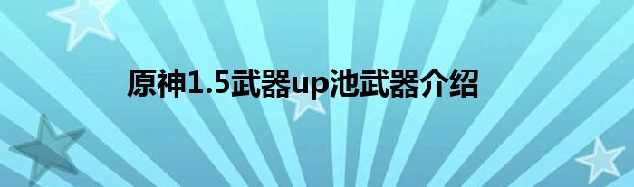 原神1.5武器up池武器介绍