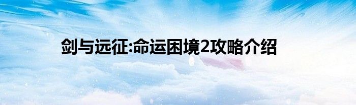 剑与远征:命运困境2攻略介绍