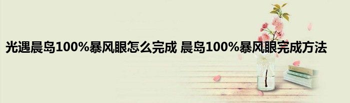 光遇晨岛100%暴风眼怎么完成 晨岛100%暴风眼完成方法