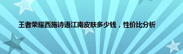 王者荣耀西施诗语江南皮肤多少钱，性价比分析