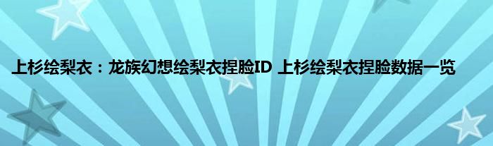 上杉绘梨衣：龙族幻想绘梨衣捏脸ID 上杉绘梨衣捏脸数据一览