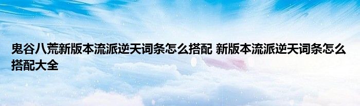 鬼谷八荒新版本流派逆天词条怎么搭配 新版本流派逆天词条怎么搭配大全