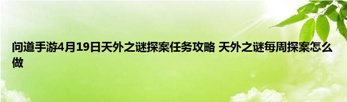 问道手游4月19日天外之谜探案任务攻略 天外之谜每周探案怎么做