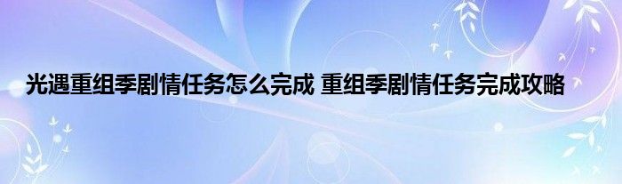 光遇重组季剧情任务怎么完成 重组季剧情任务完成攻略