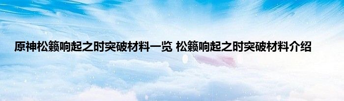 原神松籁响起之时突破材料一览 松籁响起之时突破材料介绍