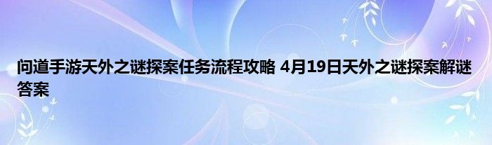 问道手游天外之谜探案任务流程攻略 4月19日天外之谜探案解谜答案