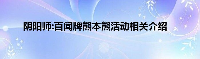 阴阳师:百闻牌熊本熊活动相关介绍