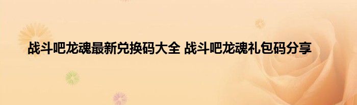 战斗吧龙魂最新兑换码大全 战斗吧龙魂礼包码分享