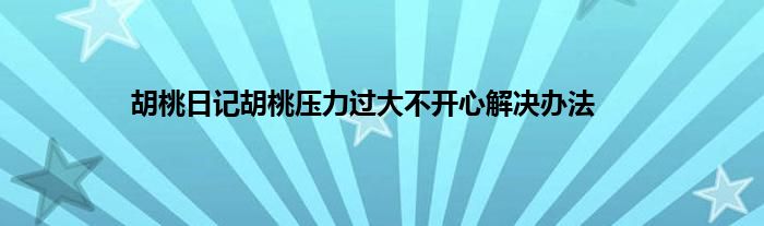 胡桃日记胡桃压力过大不开心解决办法