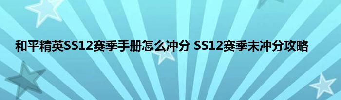 和平精英SS12赛季手册怎么冲分 SS12赛季末冲分攻略