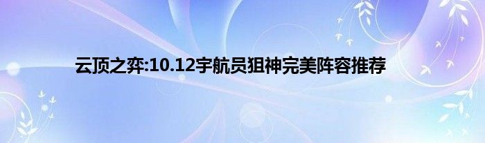 云顶之弈:10.12宇航员狙神完美阵容推荐