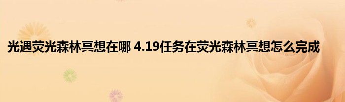 光遇荧光森林冥想在哪 4.19任务在荧光森林冥想怎么完成