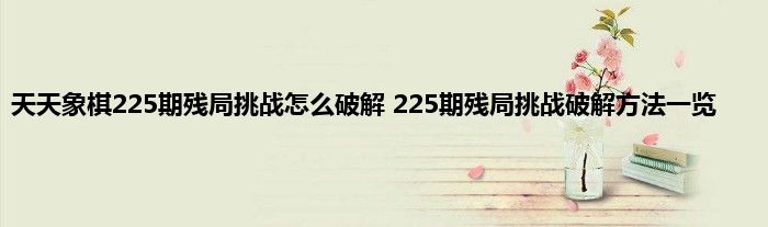 天天象棋225期残局挑战怎么破解 225期残局挑战破解方法一览