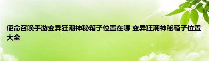 使命召唤手游变异狂潮神秘箱子位置在哪 变异狂潮神秘箱子位置大全