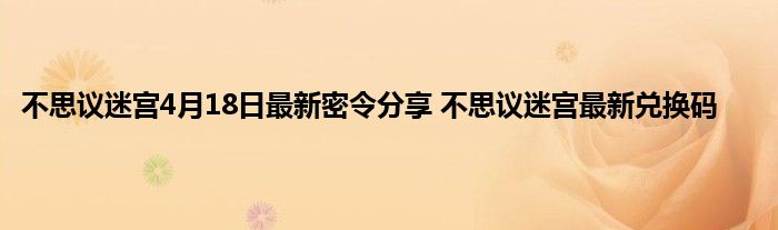 不思议迷宫4月18日最新密令分享 不思议迷宫最新兑换码