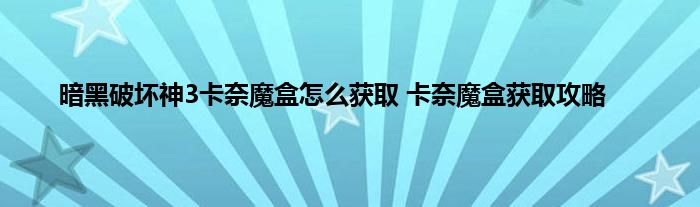 暗黑破坏神3卡奈魔盒怎么获取 卡奈魔盒获取攻略