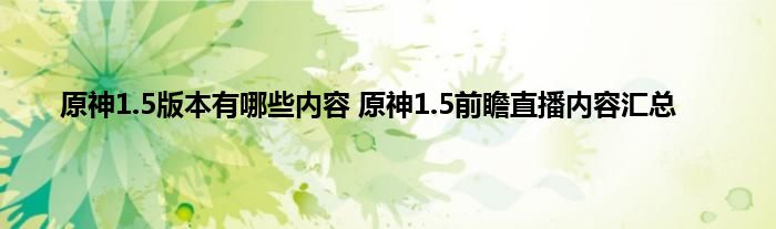 原神1.5版本有哪些内容 原神1.5前瞻直播内容汇总