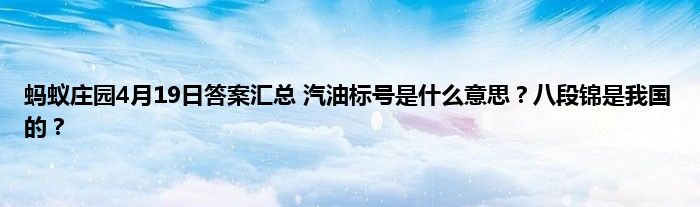 蚂蚁庄园4月19日答案汇总 汽油标号是什么意思？八段锦是我国的？