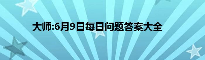 大师:6月9日每日问题答案大全