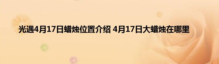 光遇4月17日蜡烛位置介绍 4月17日大蜡烛在哪里