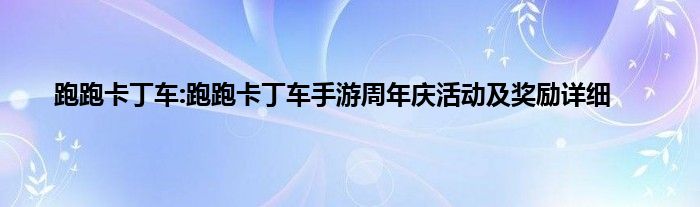 跑跑卡丁车:跑跑卡丁车手游周年庆活动及奖励详细