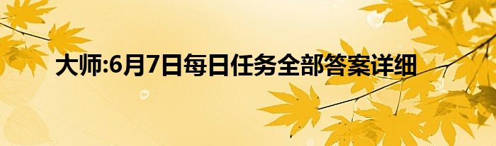 大师:6月7日每日任务全部答案详细