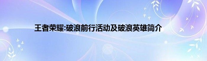 王者荣耀:破浪前行活动及破浪英雄简介