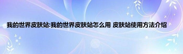 我的世界皮肤站:我的世界皮肤站怎么用 皮肤站使用方法介绍