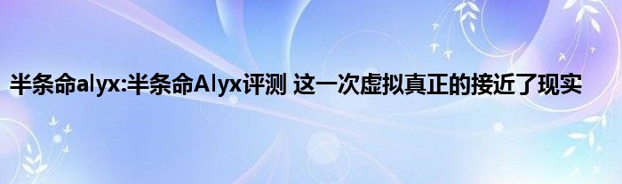 半条命alyx:半条命Alyx评测 这一次虚拟真正的接近了现实