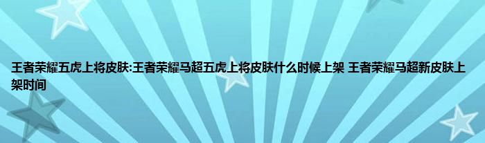 王者荣耀五虎上将皮肤:王者荣耀马超五虎上将皮肤什么时候上架 王者荣耀马超新皮肤上架时间