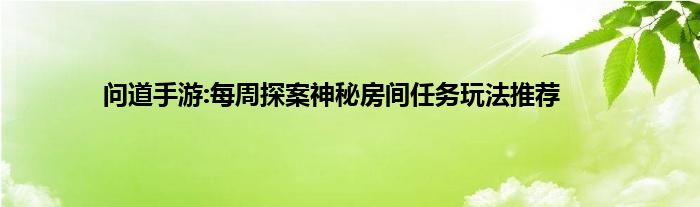 问道手游:每周探案神秘房间任务玩法推荐