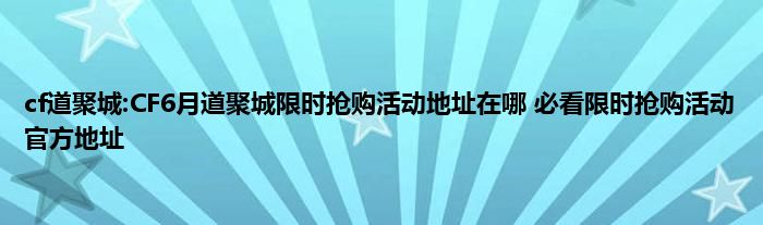 cf道聚城:CF6月道聚城限时抢购活动地址在哪 必看限时抢购活动官方地址