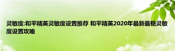 灵敏度:和平精英灵敏度设置推荐 和平精英2020年最新最稳灵敏度设置攻略