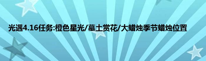 光遇4.16任务:橙色星光/墓土赏花/大蜡烛季节蜡烛位置