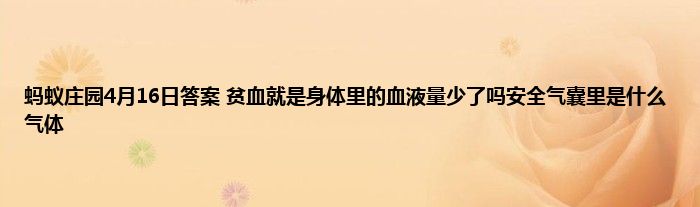 蚂蚁庄园4月16日答案 贫血就是身体里的血液量少了吗安全气囊里是什么气体