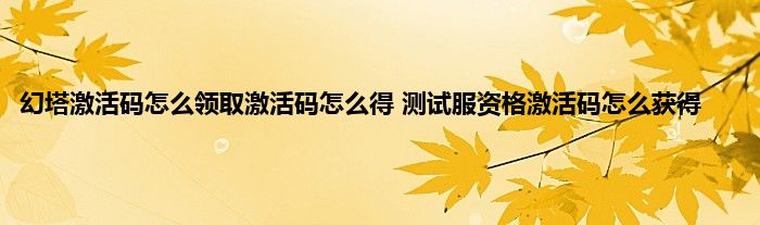 幻塔激活码怎么领取激活码怎么得 测试服资格激活码怎么获得