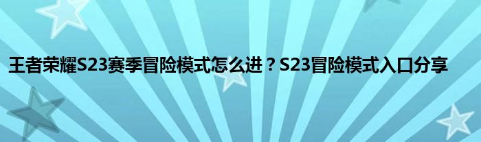 王者荣耀S23赛季冒险模式怎么进？S23冒险模式入口分享