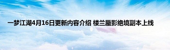 一梦江湖4月16日更新内容介绍 楼兰蜃影绝境副本上线