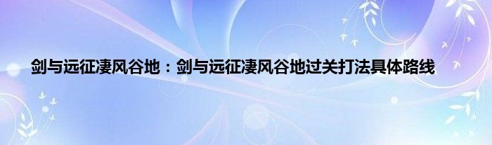 剑与远征凄风谷地：剑与远征凄风谷地过关打法具体路线