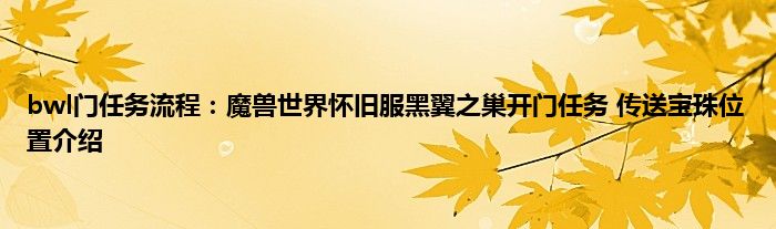 bwl门任务流程：魔兽世界怀旧服黑翼之巢开门任务 传送宝珠位置介绍