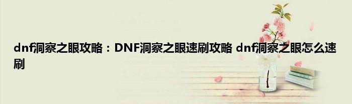 dnf洞察之眼攻略：DNF洞察之眼速刷攻略 dnf洞察之眼怎么速刷