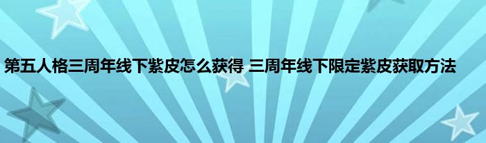 第五人格三周年线下紫皮怎么获得 三周年线下限定紫皮获取方法